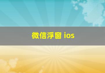 微信浮窗 ios